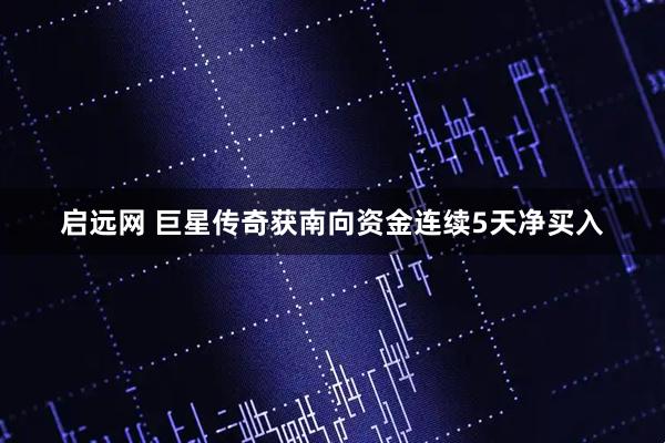 启远网 巨星传奇获南向资金连续5天净买入
