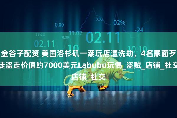 金谷子配资 美国洛杉矶一潮玩店遭洗劫，4名蒙面歹徒盗走价值约7000美元Labubu玩偶_盗贼_店铺_社交