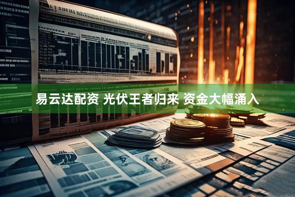易云达配资 光伏王者归来 资金大幅涌入